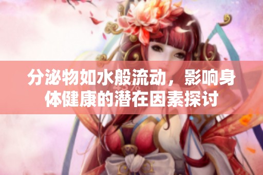 分泌物如水般流动，影响身体健康的潜在因素探讨