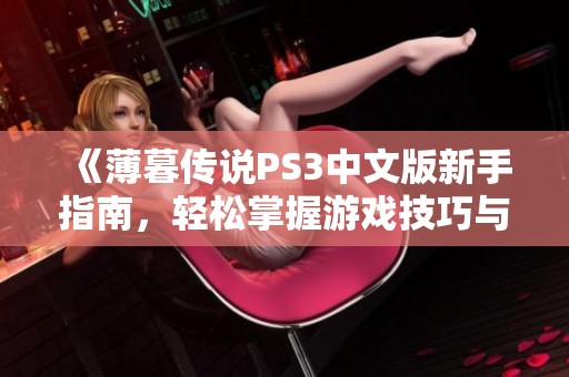 《薄暮传说PS3中文版新手指南，轻松掌握游戏技巧与策略》