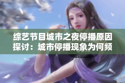 综艺节目城市之夜停播原因探讨：城市停播现象为何频繁出现