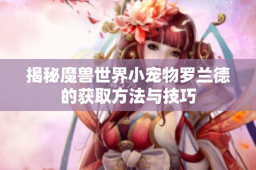 揭秘魔兽世界小宠物罗兰德的获取方法与技巧