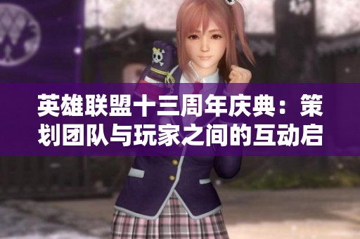 英雄联盟十三周年庆典：策划团队与玩家之间的互动启示分析