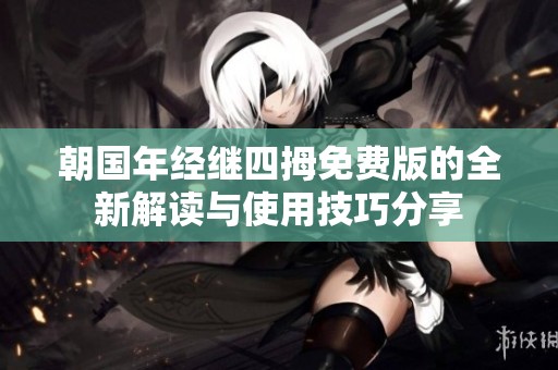 朝国年经继四拇免费版的全新解读与使用技巧分享