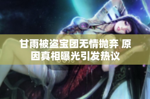 甘雨被盗宝团无情抛弃 原因真相曝光引发热议