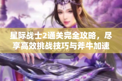 星际战士2通关完全攻略，尽享高效挑战技巧与斧牛加速器助力