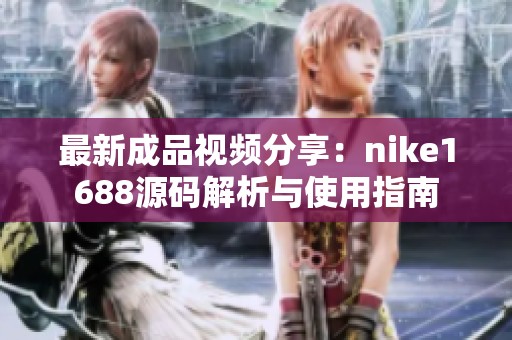 最新成品视频分享：nike1688源码解析与使用指南