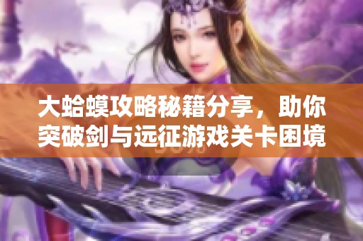 大蛤蟆攻略秘籍分享，助你突破剑与远征游戏关卡困境
