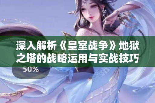 深入解析《皇室战争》地狱之塔的战略运用与实战技巧