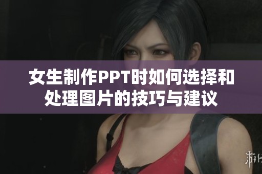 女生制作PPT时如何选择和处理图片的技巧与建议