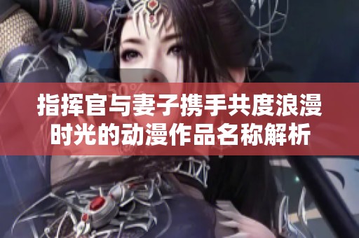 指挥官与妻子携手共度浪漫时光的动漫作品名称解析