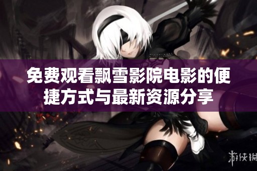 免费观看飘雪影院电影的便捷方式与最新资源分享