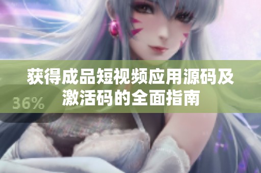 获得成品短视频应用源码及激活码的全面指南