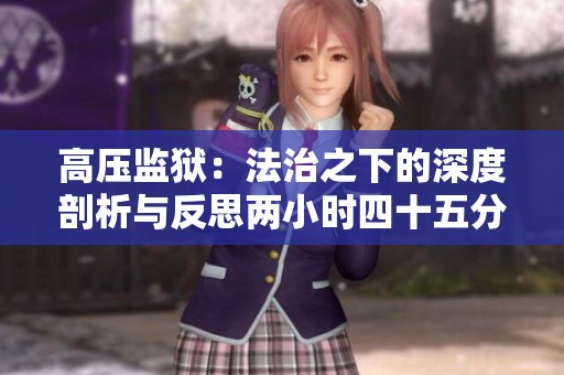 高压监狱：法治之下的深度剖析与反思两小时四十五分钟特辑