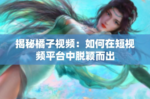 揭秘橘子视频：如何在短视频平台中脱颖而出