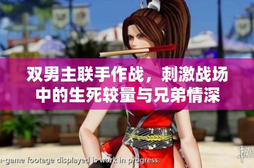 双男主联手作战，刺激战场中的生死较量与兄弟情深