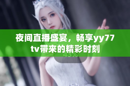 夜间直播盛宴，畅享yy77tv带来的精彩时刻