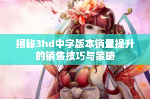 揭秘3hd中字版本销量提升的销售技巧与策略