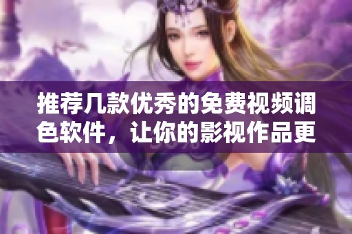 推荐几款优秀的免费视频调色软件，让你的影视作品更出彩