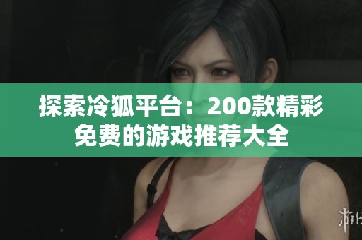 探索冷狐平台：200款精彩免费的游戏推荐大全