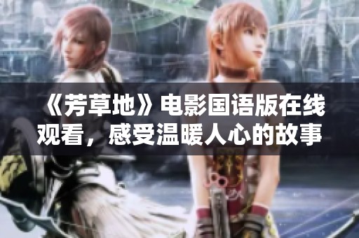 《芳草地》电影国语版在线观看，感受温暖人心的故事