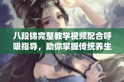 八段锦完整教学视频配合呼吸指导，助你掌握传统养生之道