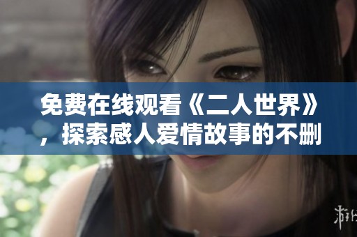 免费在线观看《二人世界》，探索感人爱情故事的不删减版