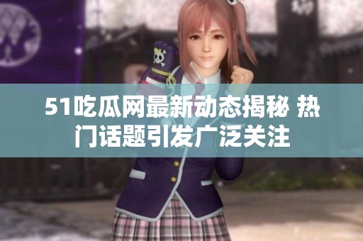 51吃瓜网最新动态揭秘 热门话题引发广泛关注