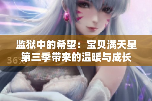 监狱中的希望：宝贝满天星第三季带来的温暖与成长