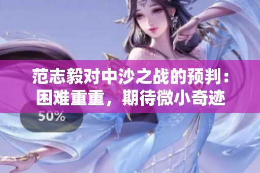 范志毅对中沙之战的预判：困难重重，期待微小奇迹