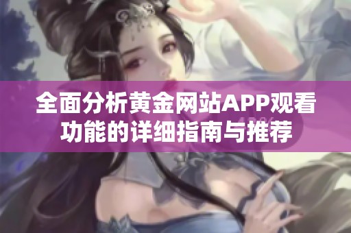 全面分析黄金网站APP观看功能的详细指南与推荐