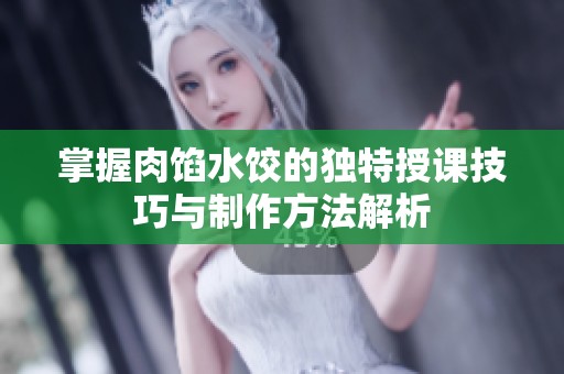 掌握肉馅水饺的独特授课技巧与制作方法解析