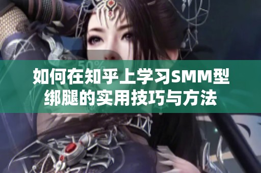 如何在知乎上学习SMM型绑腿的实用技巧与方法