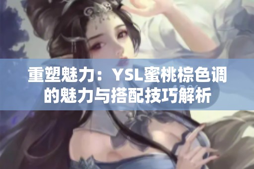 重塑魅力：YSL蜜桃棕色调的魅力与搭配技巧解析