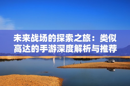 未来战场的探索之旅：类似高达的手游深度解析与推荐