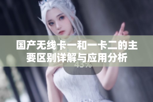 国产无线卡一和一卡二的主要区别详解与应用分析