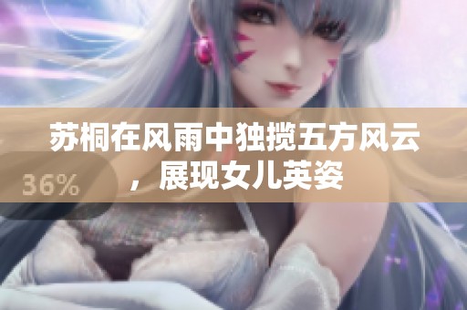 苏桐在风雨中独揽五方风云，展现女儿英姿