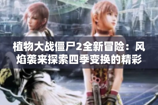 植物大战僵尸2全新冒险：风焰袭来探索四季变换的精彩挑战