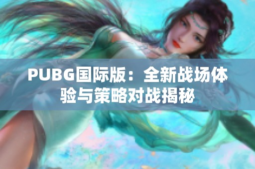 PUBG国际版：全新战场体验与策略对战揭秘