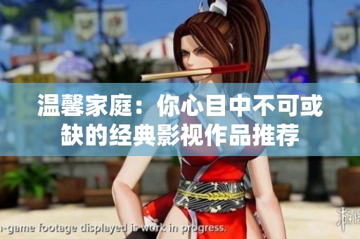 温馨家庭：你心目中不可或缺的经典影视作品推荐