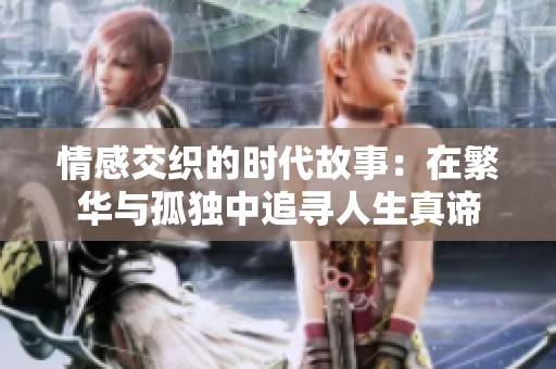 情感交织的时代故事：在繁华与孤独中追寻人生真谛