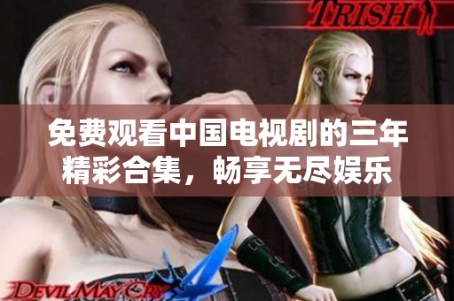 免费观看中国电视剧的三年精彩合集，畅享无尽娱乐