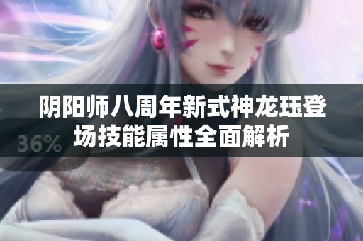 阴阳师八周年新式神龙珏登场技能属性全面解析