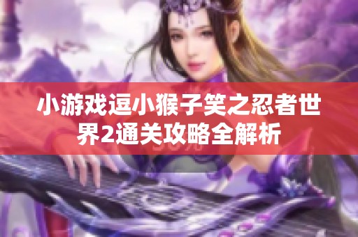 小游戏逗小猴子笑之忍者世界2通关攻略全解析