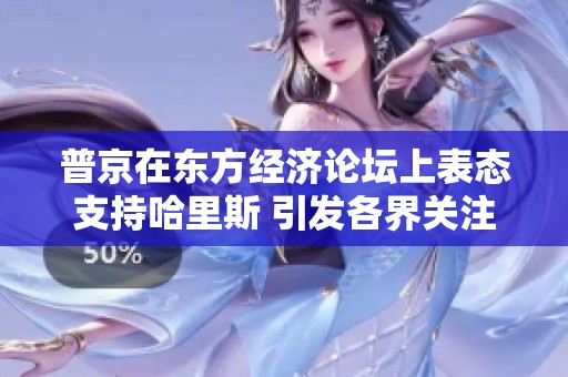 普京在东方经济论坛上表态支持哈里斯 引发各界关注