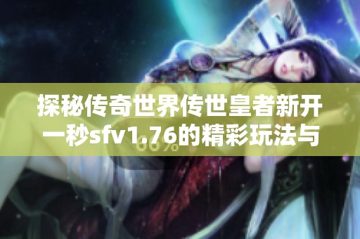 探秘传奇世界传世皇者新开一秒sfv1.76的精彩玩法与体验指南