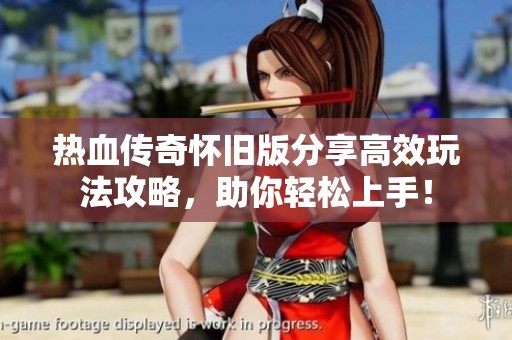 热血传奇怀旧版分享高效玩法攻略，助你轻松上手！