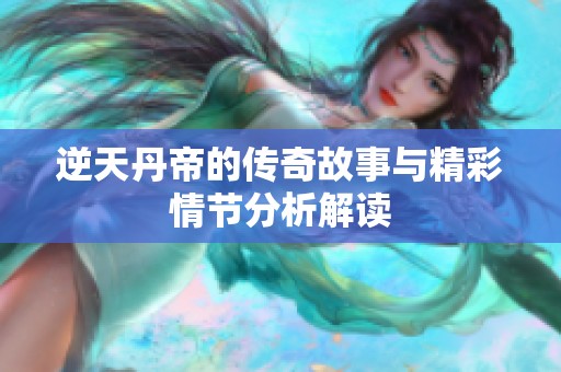 逆天丹帝的传奇故事与精彩情节分析解读
