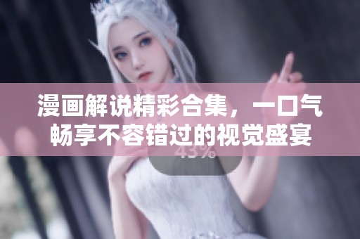 漫画解说精彩合集，一口气畅享不容错过的视觉盛宴