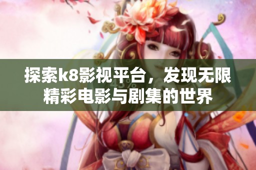 探索k8影视平台，发现无限精彩电影与剧集的世界
