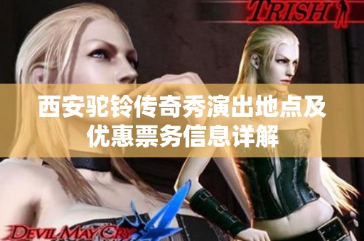 西安驼铃传奇秀演出地点及优惠票务信息详解