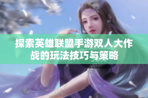 探索英雄联盟手游双人大作战的玩法技巧与策略